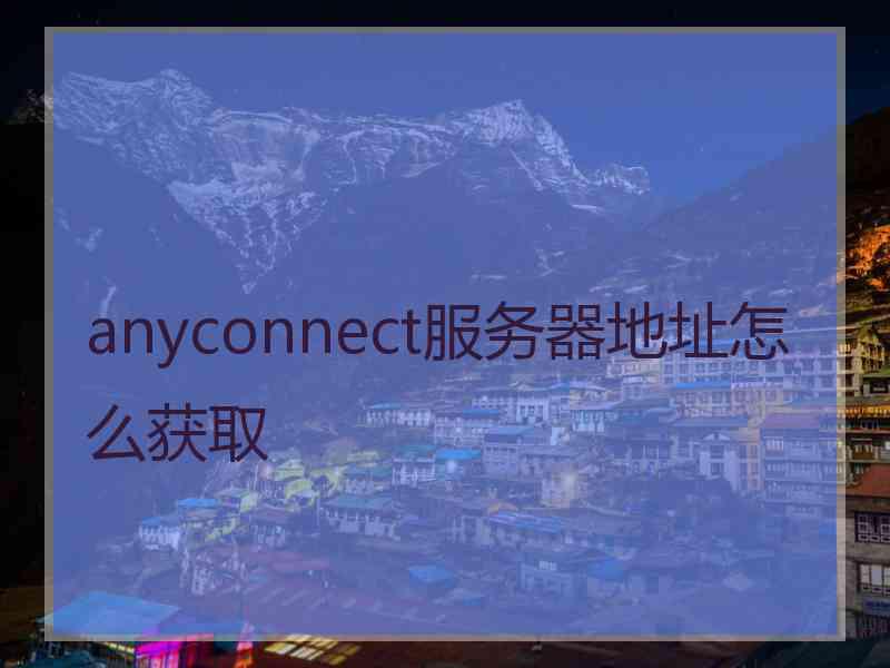 anyconnect服务器地址怎么获取