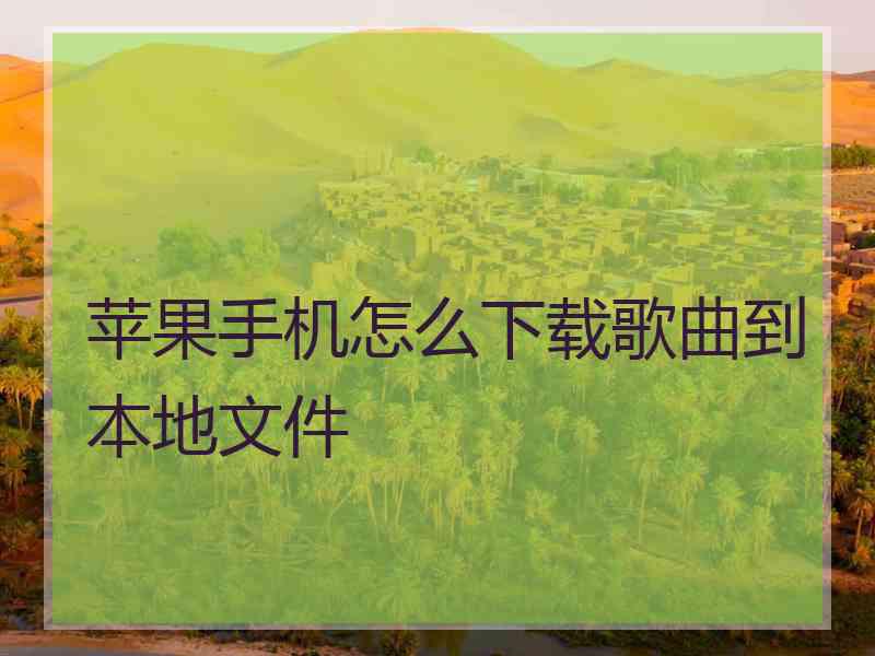 苹果手机怎么下载歌曲到本地文件