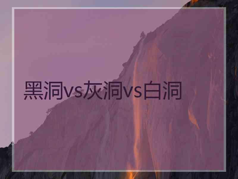黑洞vs灰洞vs白洞
