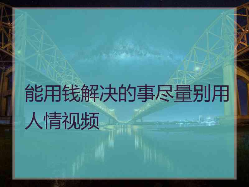 能用钱解决的事尽量别用人情视频