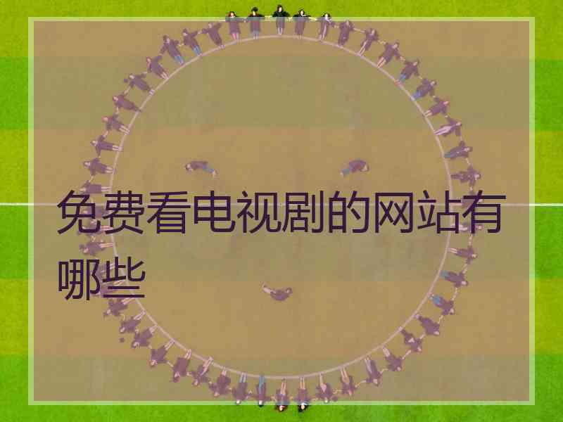 免费看电视剧的网站有哪些