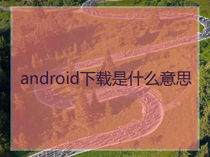 android下载是什么意思