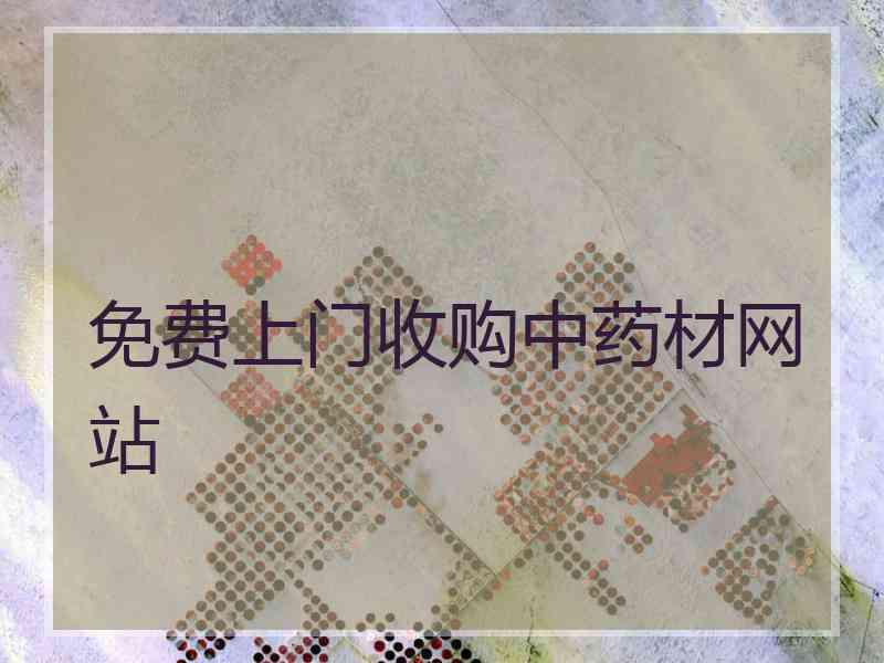 免费上门收购中药材网站
