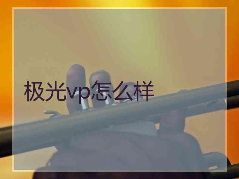 极光vp怎么样