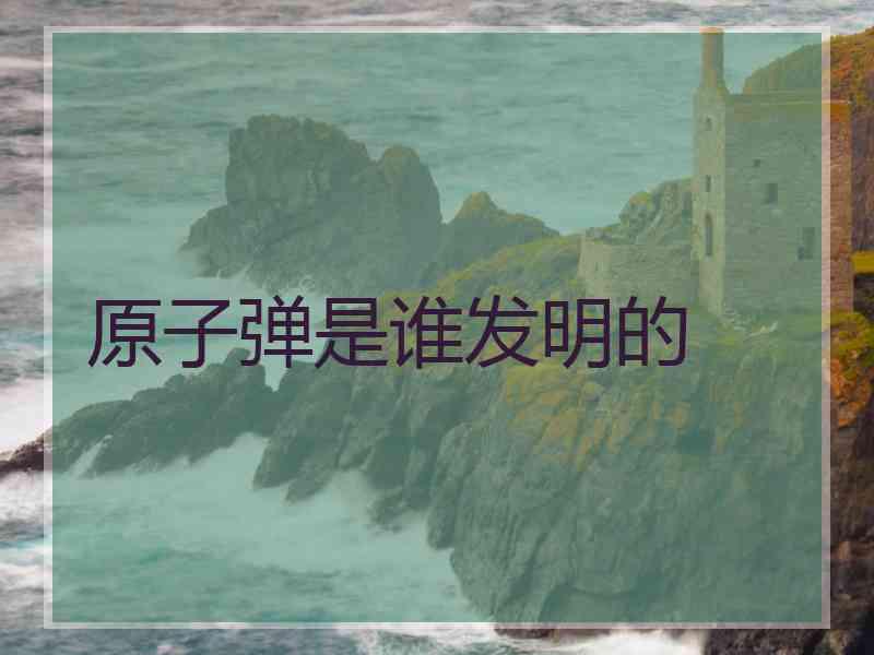 原子弹是谁发明的
