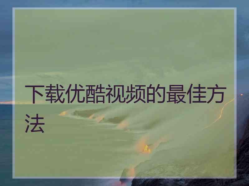 下载优酷视频的最佳方法