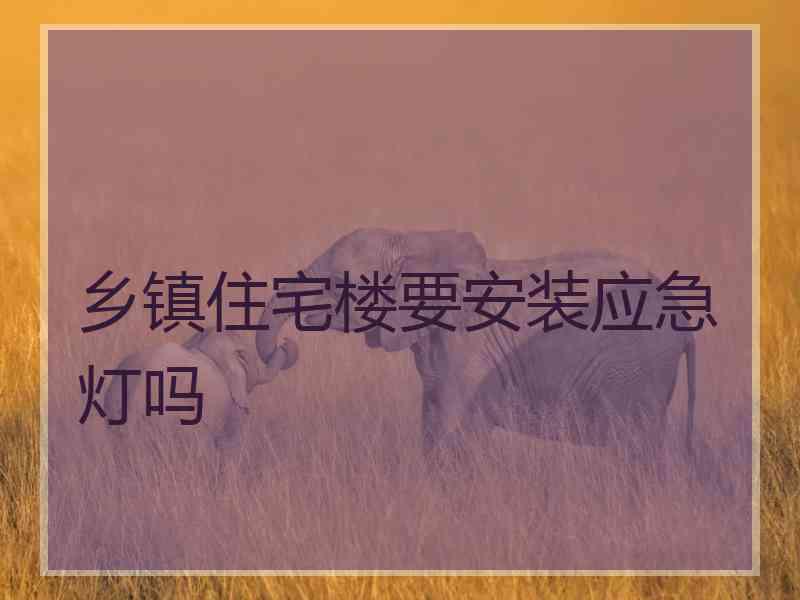 乡镇住宅楼要安装应急灯吗