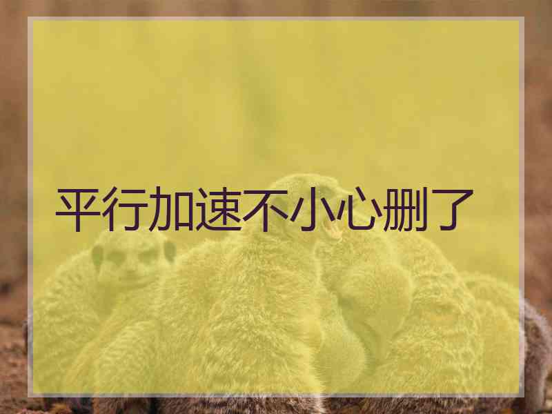 平行加速不小心删了