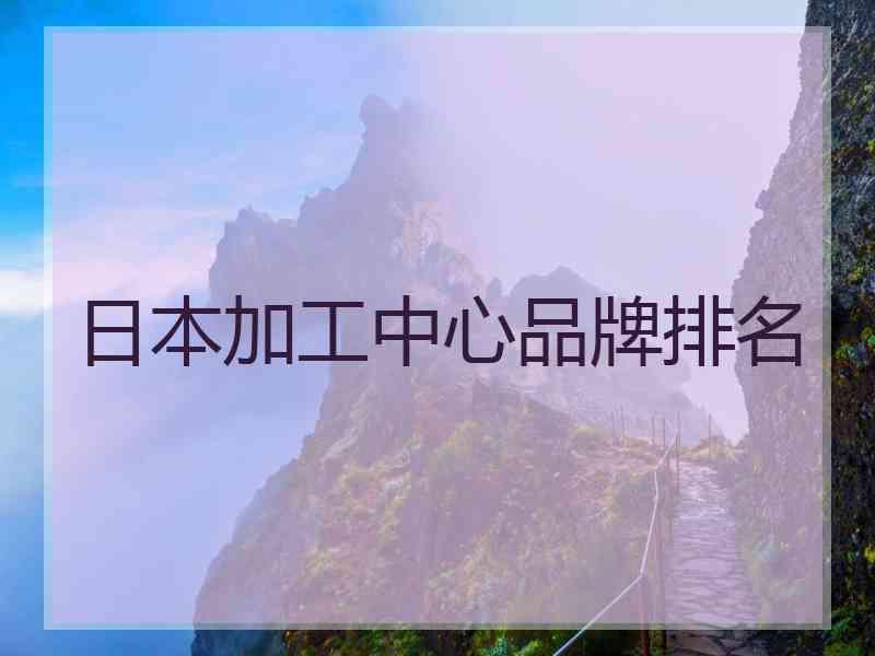 日本加工中心品牌排名